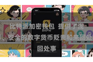 比特派加密钱包  提供了浅薄、安全的数字货币贬责和来回处事