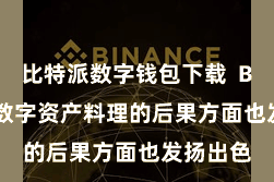比特派数字钱包下载 Bitpie在数字资产料理的后果方面也发扬出色