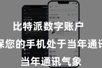 比特派数字账户  请确保您的手机处于当年通讯气象