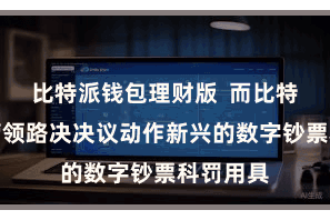比特派钱包理财版  而比特派多链管领路决决议动作新兴的数字钞票科罚用具