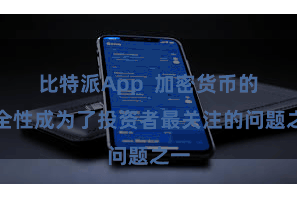 比特派App  加密货币的安全性成为了投资者最关注的问题之一