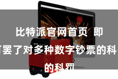 比特派官网首页  即可罢了对多种数字钞票的科罚