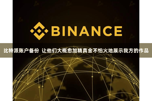 比特派账户备份  让他们大概愈加精真金不怕火地展示我方的作品