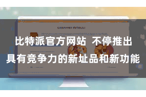 比特派官方网站  不停推出具有竞争力的新址品和新功能