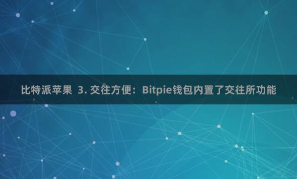 比特派苹果  3. 交往方便：Bitpie钱包内置了交往所功能