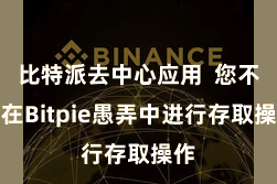 比特派去中心应用  您不错在Bitpie愚弄中进行存取操作