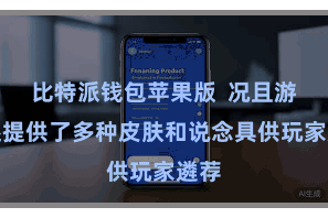 比特派钱包苹果版  况且游戏还提供了多种皮肤和说念具供玩家遴荐