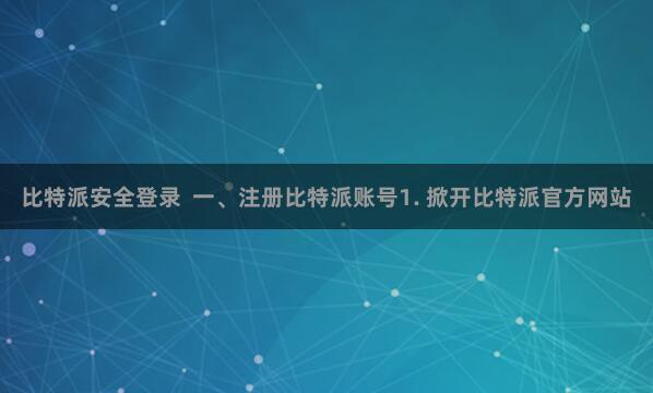 比特派安全登录  一、注册比特派账号1. 掀开比特派官方网站