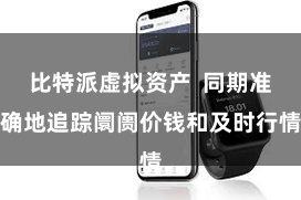 比特派虚拟资产  同期准确地追踪阛阓价钱和及时行情