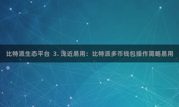 比特派生态平台  3. 浅近易用：比特派多币钱包操作简略易用
