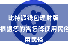 比特派钱包理财版  根据您的需乞降使用民俗